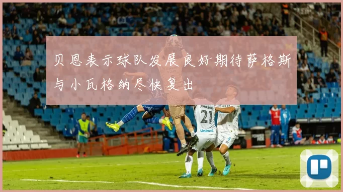 贝恩表示球队发展良好期待萨格斯与小瓦格纳尽快复出
