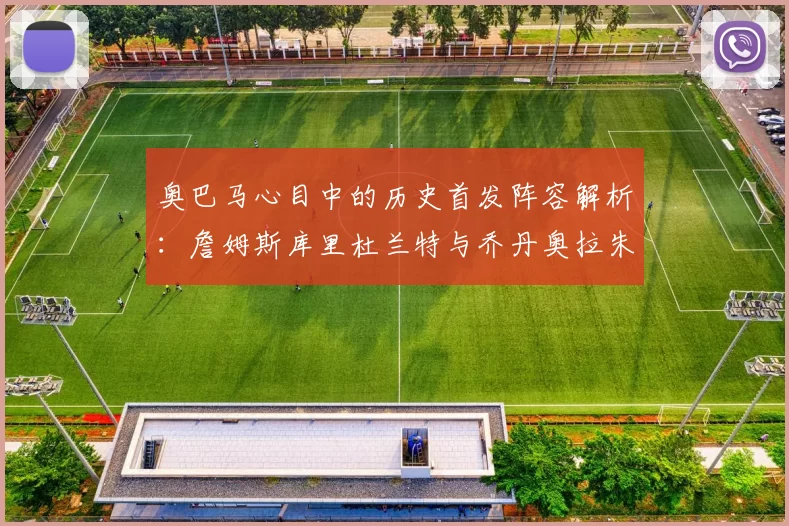 奥巴马心目中的历史首发阵容解析：詹姆斯库里杜兰特与乔丹奥拉朱旺的传奇组合