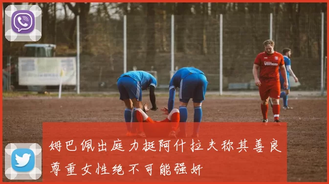 姆巴佩出庭力挺阿什拉夫称其善良尊重女性绝不可能强奸