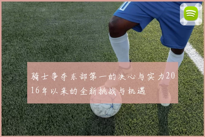 骑士争夺东部第一的决心与实力2016年以来的全新挑战与机遇