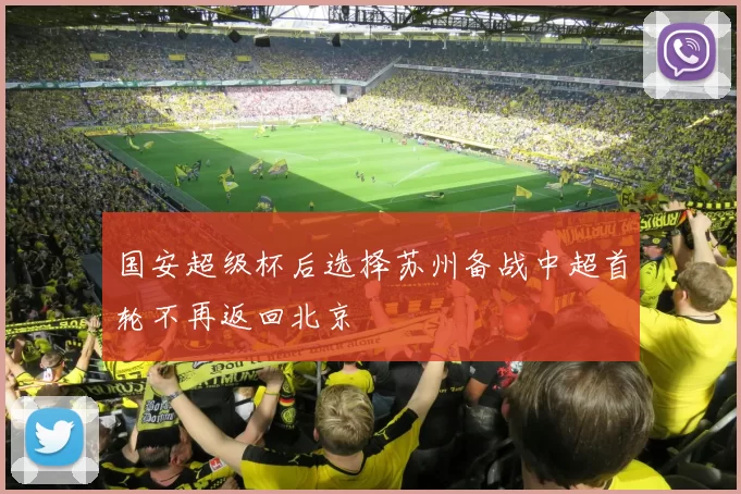 国安超级杯后选择苏州备战中超首轮不再返回北京