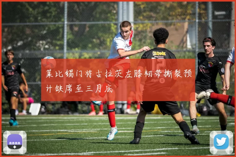 莱比锡门将古拉茨左膝韧带撕裂预计缺席至三月底